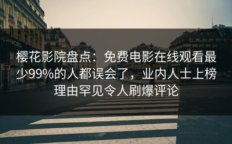 樱花影院盘点：免费电影在线观看最少99%的人都误会了，业内人士上榜理由罕见令人刷爆评论