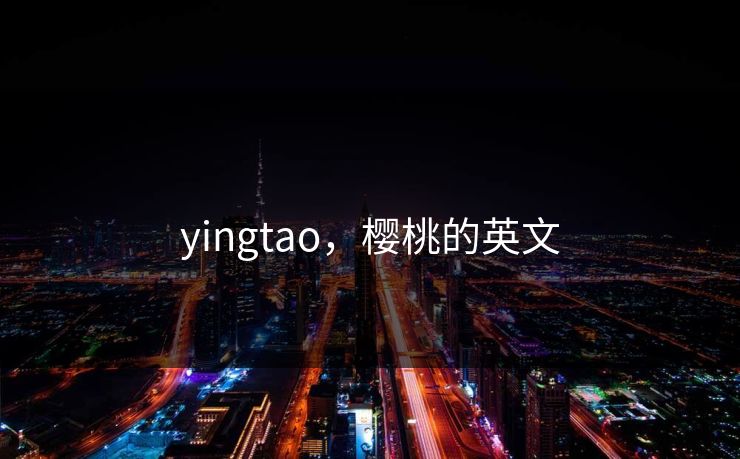 yingtao，樱桃的英文