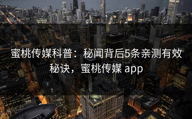 蜜桃传媒科普：秘闻背后5条亲测有效秘诀，蜜桃传媒 app