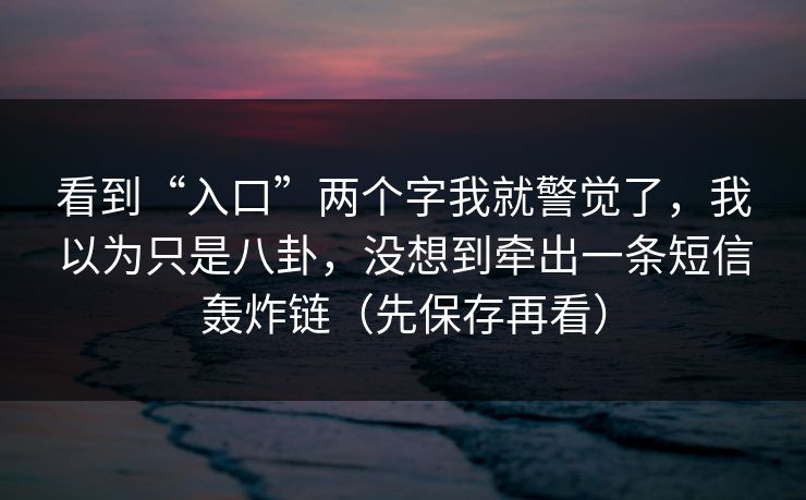 看到“入口”两个字我就警觉了，我以为只是八卦，没想到牵出一条短信轰炸链（先保存再看）