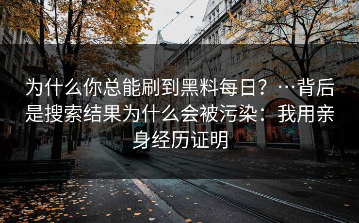 为什么你总能刷到黑料每日？…背后是搜索结果为什么会被污染：我用亲身经历证明