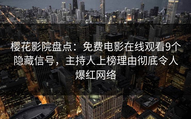樱花影院盘点：免费电影在线观看9个隐藏信号，主持人上榜理由彻底令人爆红网络